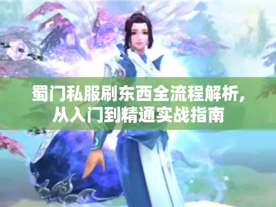 蜀门私服刷东西全流程解析,从入门到精通实战指南