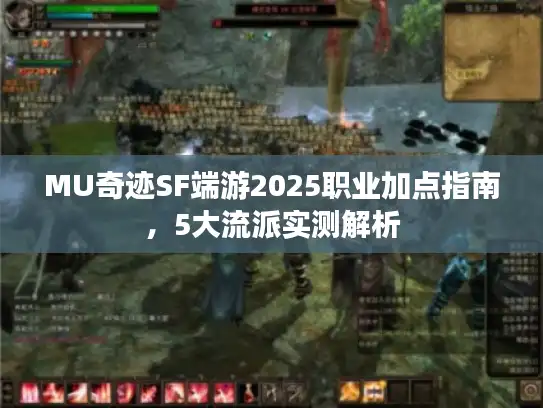 MU奇迹SF端游2025职业加点指南，5大流派实测解析