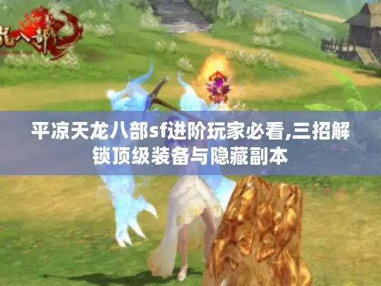 平凉天龙八部sf进阶玩家必看,三招解锁顶级装备与隐藏副本