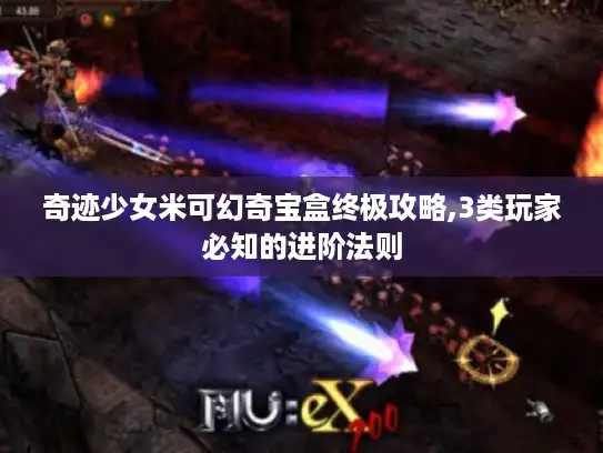 奇迹少女米可幻奇宝盒终极攻略,3类玩家必知的进阶法则