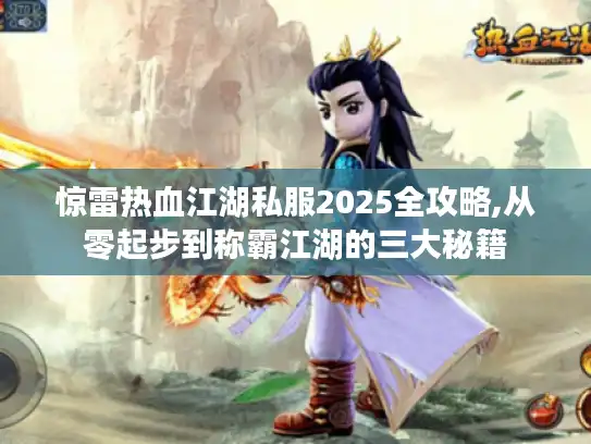 惊雷热血江湖私服2025全攻略,从零起步到称霸江湖的三大秘籍