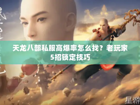 天龙八部私服高爆率怎么找？老玩家5招锁定技巧