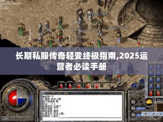 长期私服传奇轻变终极指南,2025运营者必读手册