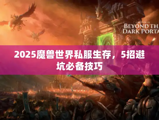 2025魔兽世界私服生存，5招避坑必备技巧