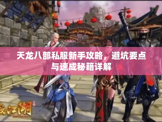 天龙八部私服新手攻略，避坑要点与速成秘籍详解