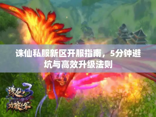 诛仙私服新区开服指南，5分钟避坑与高效升级法则