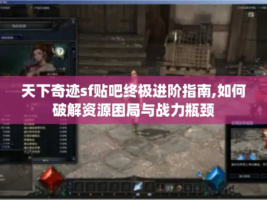 天下奇迹sf贴吧终极进阶指南,如何破解资源困局与战力瓶颈 天下奇迹sf贴吧终极进阶指南,如何破解资源困局与战力瓶颈