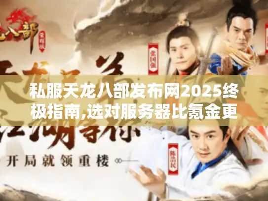 私服天龙八部发布网2025终极指南,选对服务器比氪金更重要 私服天龙八部发布网2025终极指南,选对服务器比氪金更重要