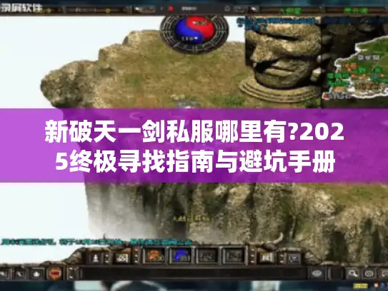 新破天一剑私服哪里有?2025终极寻找指南与避坑手册