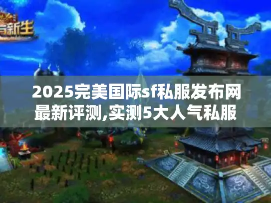 2025完美国际sf私服发布网最新评测,实测5大人气私服