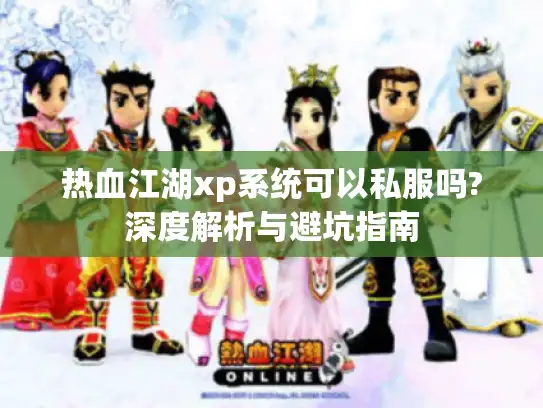 热血江湖xp系统可以私服吗?深度解析与避坑指南