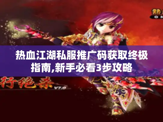 热血江湖私服推广码获取终极指南,新手必看3步攻略