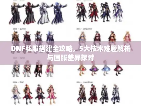 DNF私服搭建全攻略，5大技术难题解析与国服差异探讨