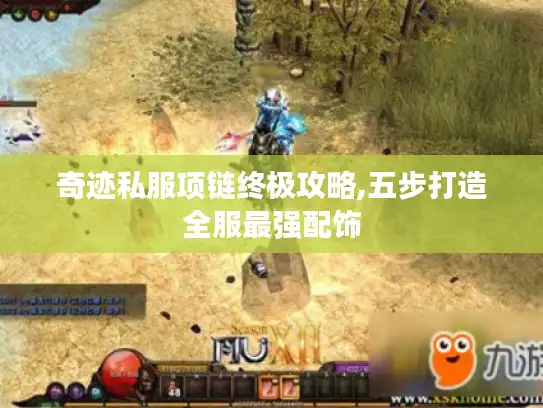 奇迹私服项链终极攻略,五步打造全服最强配饰