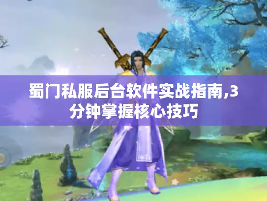 蜀门私服后台软件实战指南,3分钟掌握核心技巧 蜀门私服后台软件实战指南,3分钟掌握核心技巧