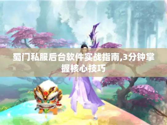 蜀门私服后台软件实战指南,3分钟掌握核心技巧 蜀门私服后台软件实战指南,3分钟掌握核心技巧