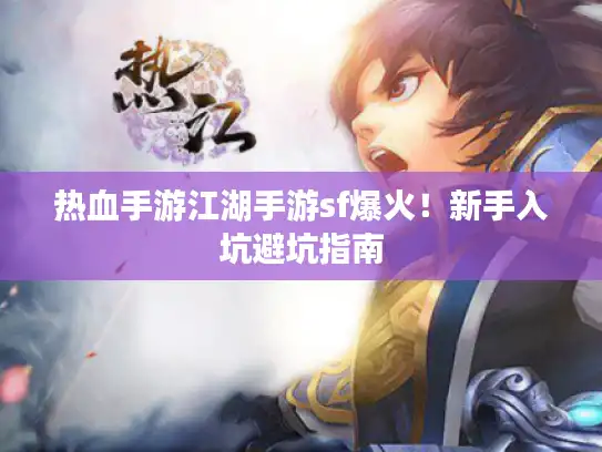 热血手游江湖手游sf爆火!新手入坑避坑指南 热血手游江湖手游sf爆火!新手入坑避坑指南