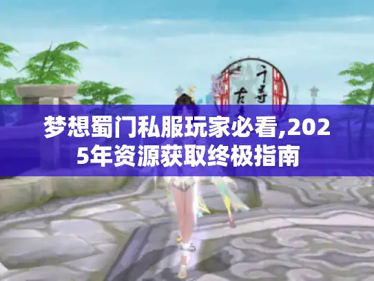 梦想蜀门私服玩家必看,2025年资源获取终极指南