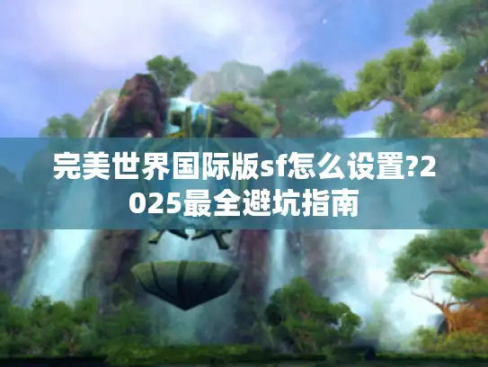 完美世界国际版sf怎么设置?2025最全避坑指南
