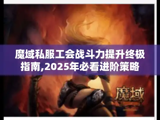 魔域私服工会战斗力提升终极指南,2025年必看进阶策略