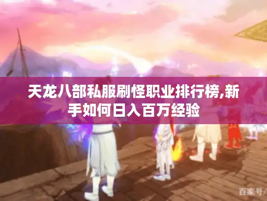 天龙八部私服刷怪职业排行榜,新手如何日入百万经验 天龙八部私服刷怪职业排行榜,新手如何日入百万经验