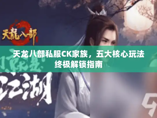 天龙八部私服CK家族，五大核心玩法终极解锁指南
