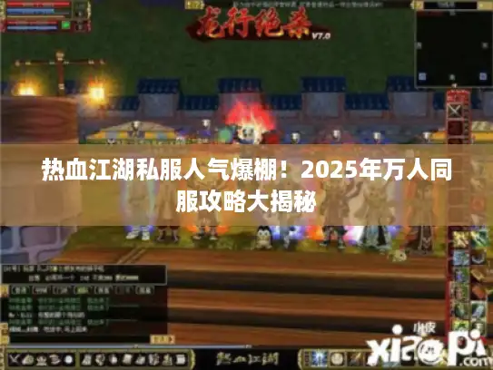 热血江湖私服人气爆棚！2025年万人同服攻略大揭秘