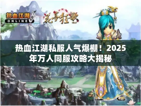 热血江湖私服人气爆棚！2025年万人同服攻略大揭秘
