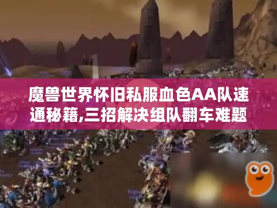 魔兽世界怀旧私服血色AA队速通秘籍,三招解决组队翻车难题