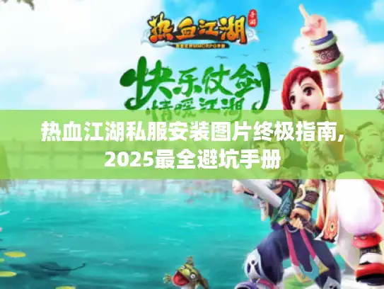 热血江湖私服安装图片终极指南,2025最全避坑手册