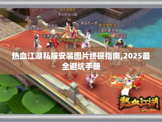 热血江湖私服安装图片终极指南,2025最全避坑手册