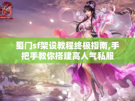 蜀门sf架设教程终极指南,手把手教你搭建高人气私服