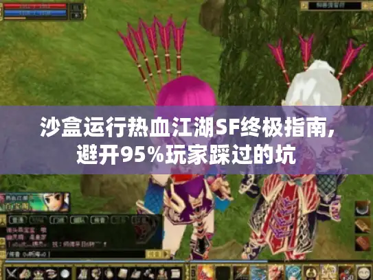 沙盒运行热血江湖SF终极指南,避开95%玩家踩过的坑 沙盒运行热血江湖SF终极指南,避开95%玩家踩过的坑