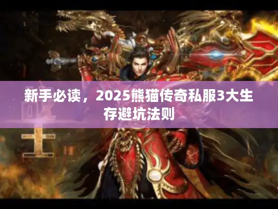 新手必读，2025熊猫传奇私服3大生存避坑法则
