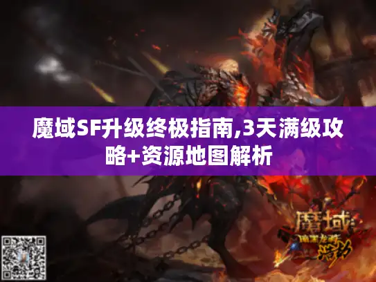 魔域SF升级终极指南,3天满级攻略+资源地图解析