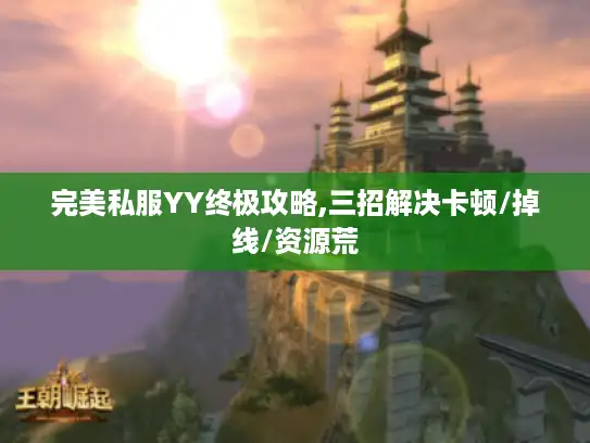 完美私服YY终极攻略,三招解决卡顿/掉线/资源荒