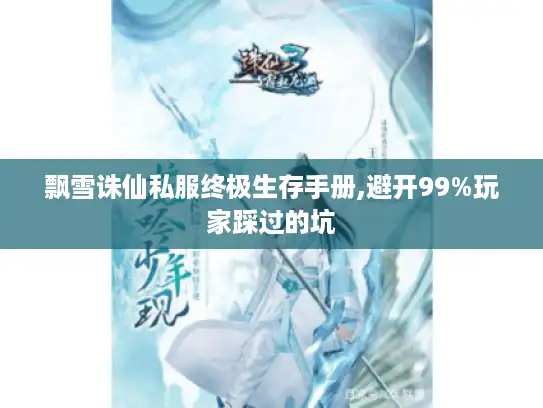 飘雪诛仙私服终极生存手册,避开99%玩家踩过的坑