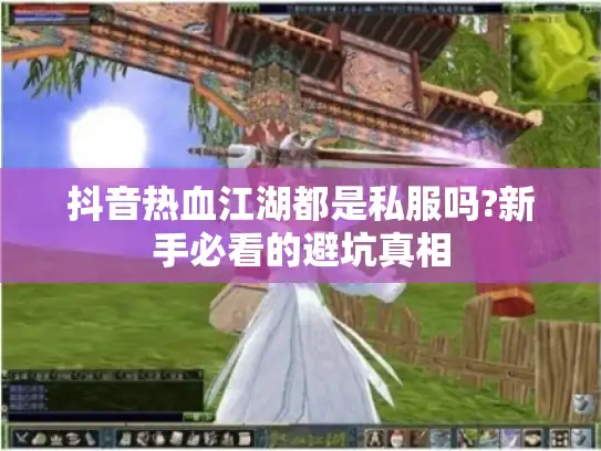 抖音热血江湖都是私服吗?新手必看的避坑真相