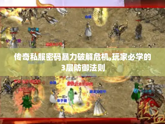 传奇私服密码暴力破解危机,玩家必学的3层防御法则