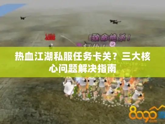 热血江湖私服任务卡关？三大核心问题解决指南