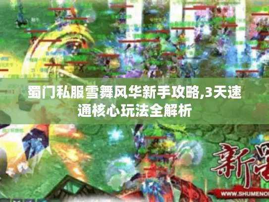 蜀门私服雪舞风华新手攻略,3天速通核心玩法全解析