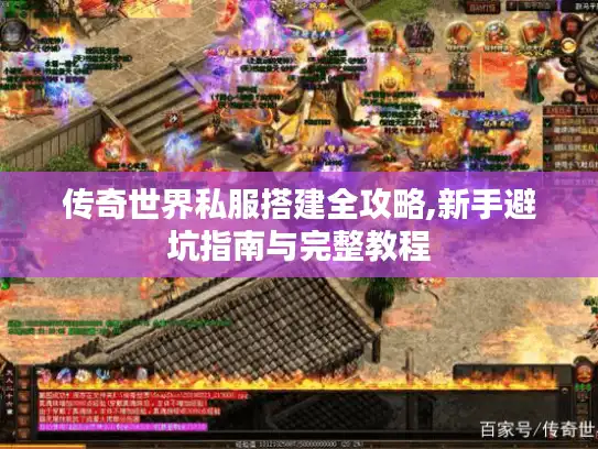 传奇世界私服搭建全攻略,新手避坑指南与完整教程