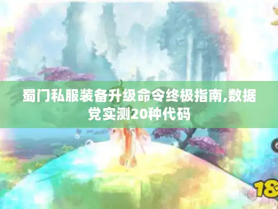 蜀门私服装备升级命令终极指南,数据党实测20种代码 蜀门私服装备升级命令终极指南,数据党实测20种代码