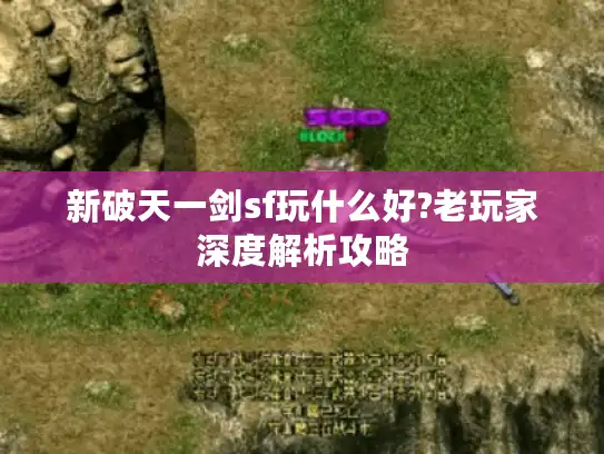 新破天一剑sf玩什么好?老玩家深度解析攻略 新破天一剑sf玩什么好?老玩家深度解析攻略
