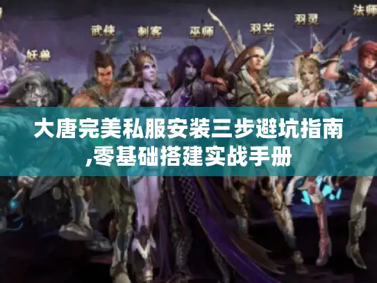 大唐完美私服安装三步避坑指南,零基础搭建实战手册