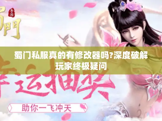 蜀门私服真的有修改器吗?深度破解玩家终极疑问