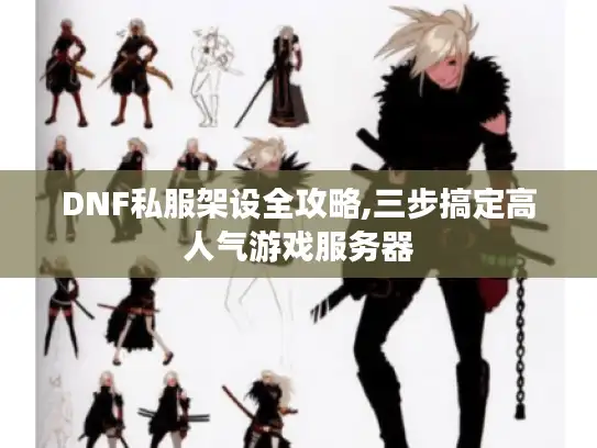 DNF私服架设全攻略,三步搞定高人气游戏服务器