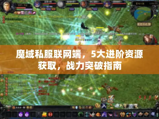 魔域私服联网端，5大进阶资源获取，战力突破指南