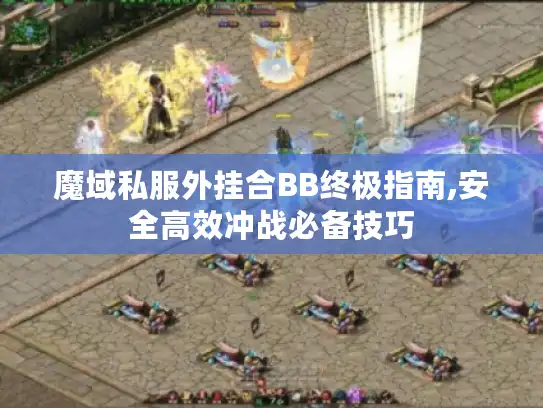 魔域私服外挂合BB终极指南,安全高效冲战必备技巧