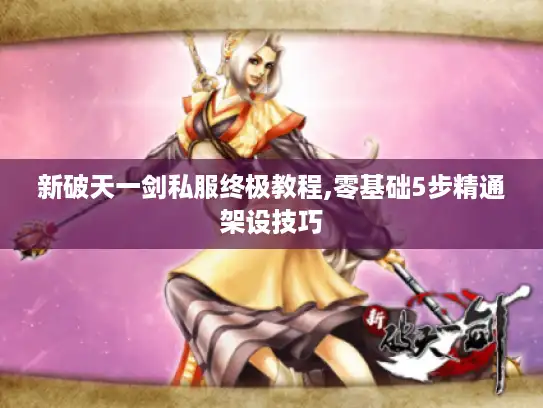新破天一剑私服终极教程,零基础5步精通架设技巧
